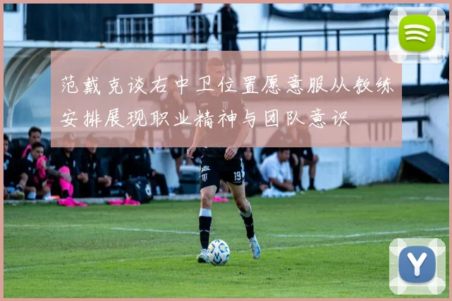范戴克谈右中卫位置愿意服从教练安排展现职业精神与团队意识