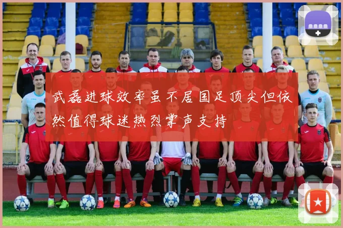 武磊进球效率虽不居国足顶尖但依然值得球迷热烈掌声支持