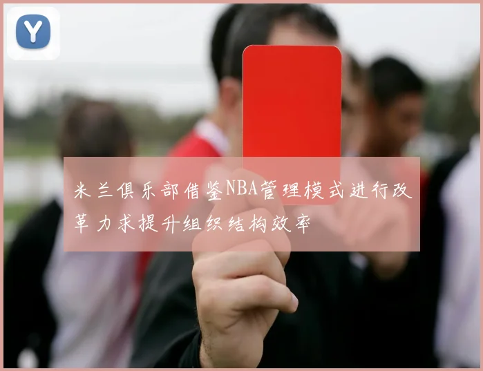 米兰俱乐部借鉴NBA管理模式进行改革力求提升组织结构效率