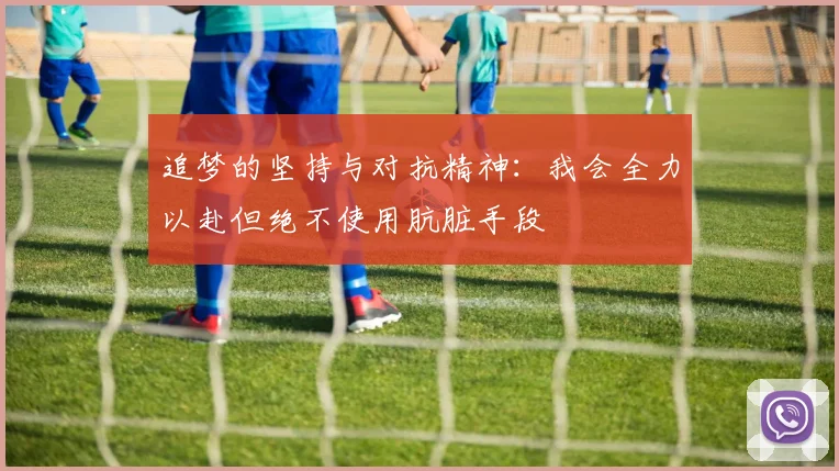 追梦的坚持与对抗精神：我会全力以赴但绝不使用肮脏手段