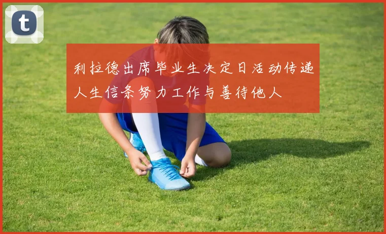 利拉德出席毕业生决定日活动传递人生信条努力工作与善待他人